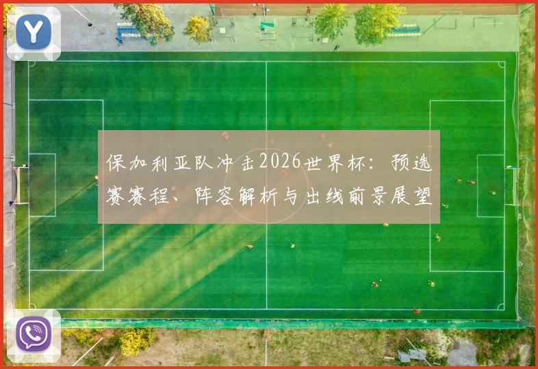 保加利亚队冲击2026世界杯：预选赛赛程、阵容解析与出线前景展望