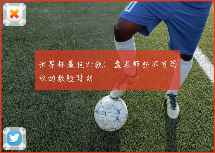 世界杯最佳扑救：盘点那些不可思议的救险时刻