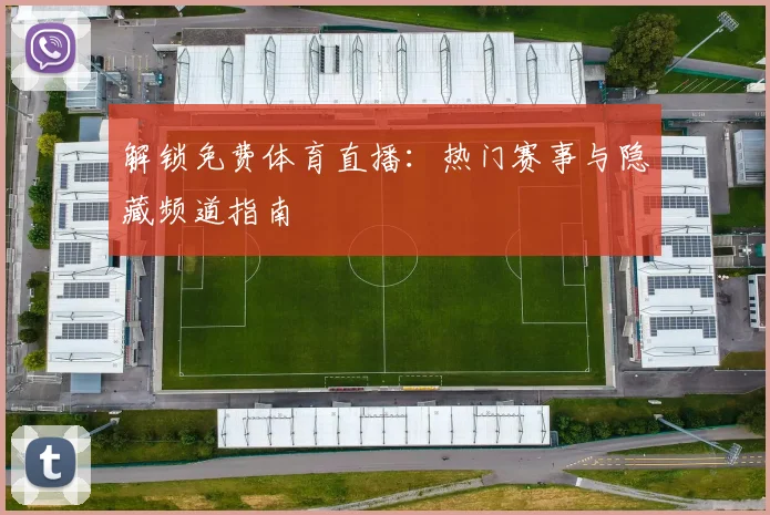 解锁免费体育直播：热门赛事与隐藏频道指南