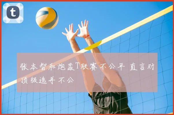 张本智和炮轰T联赛不公平 直言对顶级选手不公