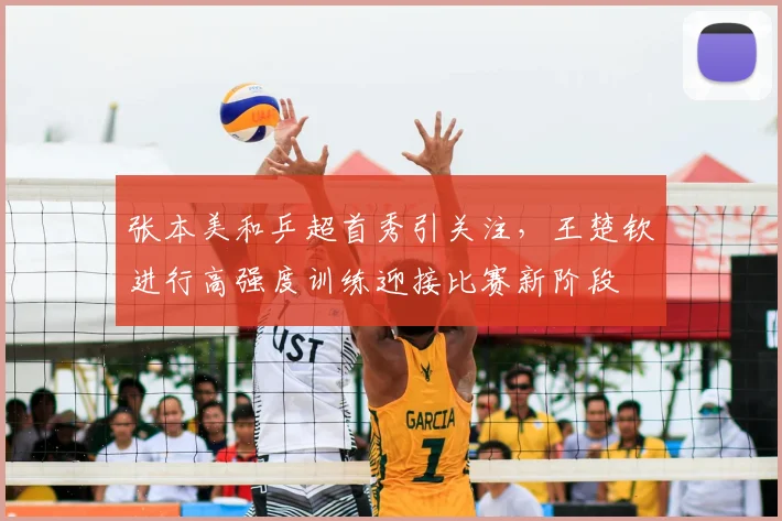 张本美和乒超首秀引关注，王楚钦进行高强度训练迎接比赛新阶段