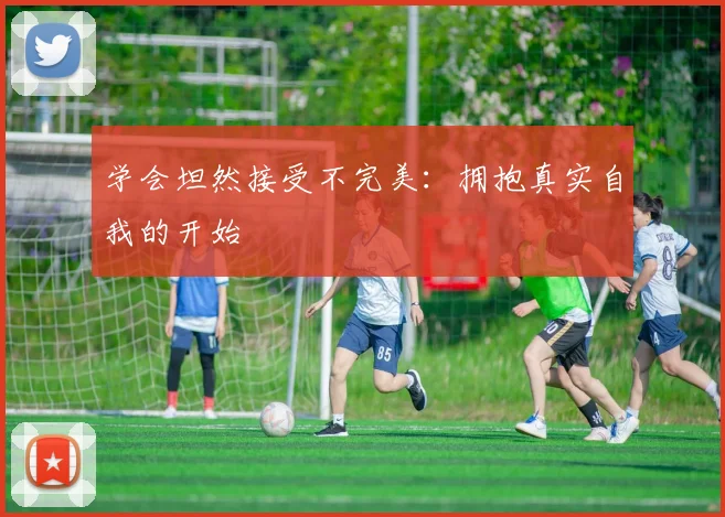 学会坦然接受不完美：拥抱真实自我的开始