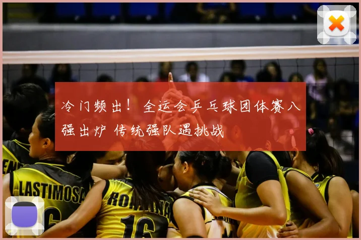冷门频出！全运会乒乓球团体赛八强出炉 传统强队遇挑战