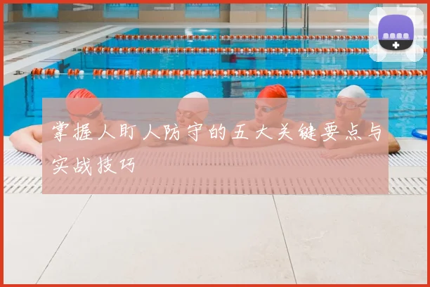 掌握人盯人防守的五大关键要点与实战技巧
