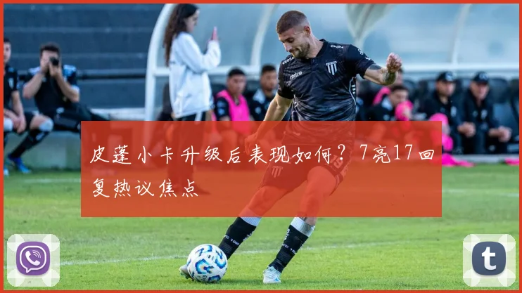 皮蓬小卡升级后表现如何？7亮17回复热议焦点