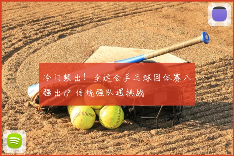 冷门频出！全运会乒乓球团体赛八强出炉 传统强队遇挑战
