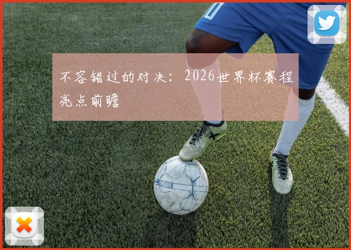 不容错过的对决：2026世界杯赛程亮点前瞻