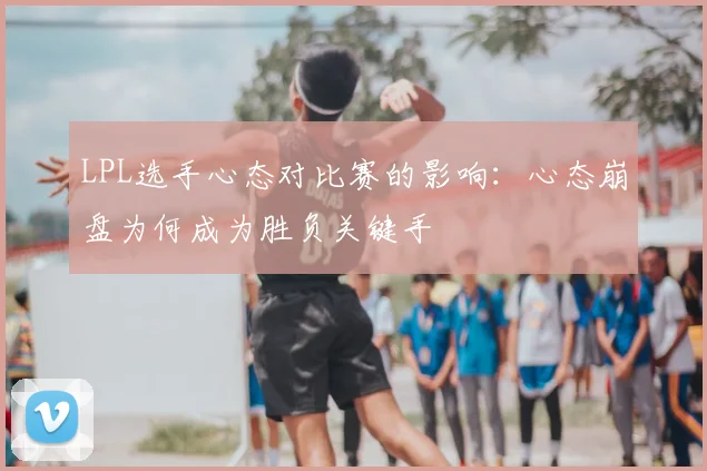 LPL选手心态对比赛的影响：心态崩盘为何成为胜负关键手