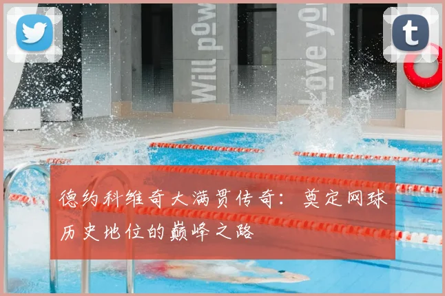 德约科维奇大满贯传奇：奠定网球历史地位的巅峰之路