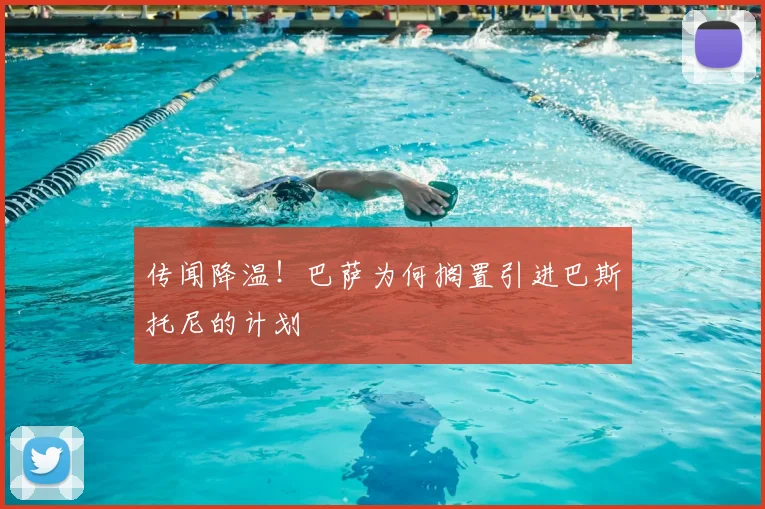 传闻降温!巴萨为何搁置引进巴斯托尼的计划