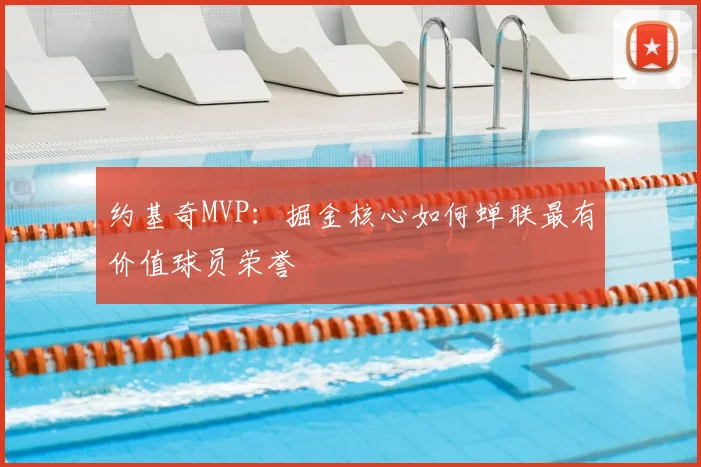 约基奇MVP：掘金核心如何蝉联最有价值球员荣誉