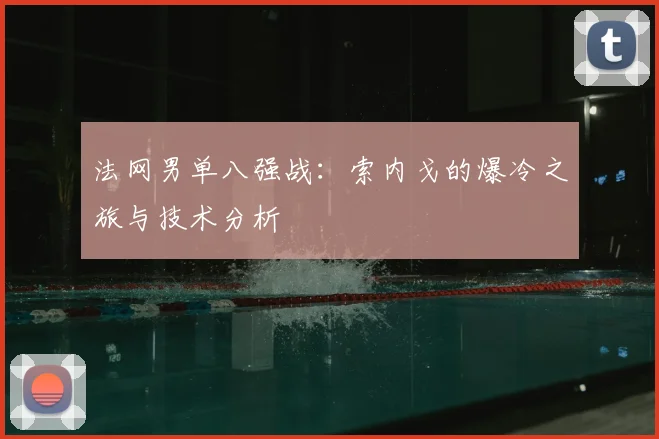 法网男单八强战：索内戈的爆冷之旅与技术分析