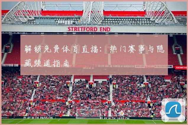 解锁免费体育直播：热门赛事与隐藏频道指南