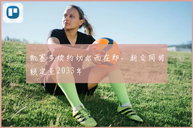 凯塞多续约切尔西在即，新合同将锁定至2033年