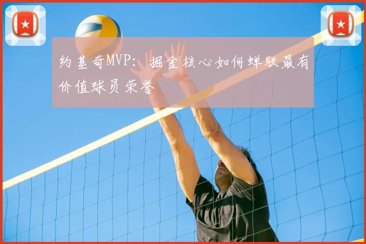 约基奇MVP：掘金核心如何蝉联最有价值球员荣誉
