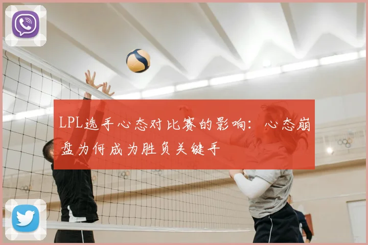 LPL选手心态对比赛的影响：心态崩盘为何成为胜负关键手