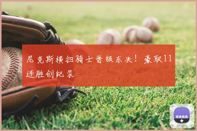 尼克斯横扫骑士晋级东决！豪取11连胜创纪录