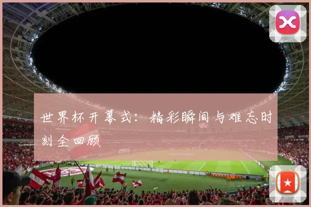 世界杯开幕式：精彩瞬间与难忘时刻全回顾